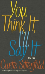 You Think It, I’ll Say It by Curtis Sittenfeld