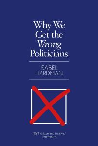Why We Get the Wrong Politicians by Isabel Hardman