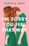 I’m Sorry You Feel That Way by Rebecca Wait